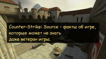 Counter-Strike: Source – факты об игре, которые может не знать даже ветеран игры.